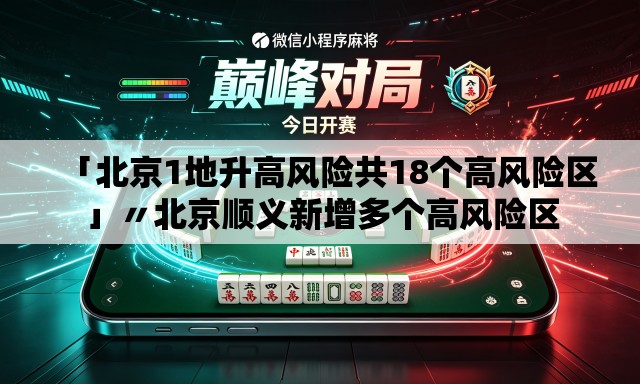 「北京1地升高风险共18个高风险区」〃北京顺义新增多个高风险区 「北京1地升高风险共18个高风险区」〃北京顺义新增多个高风险区