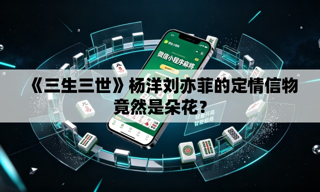 《三生三世》杨洋刘亦菲的定情信物竟然是朵花? 《三生三世》杨洋刘亦菲的定情信物竟然是朵花?