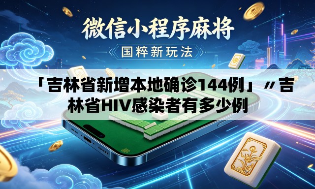 「吉林省新增本地确诊144例」〃吉林省HIV感染者有多少例 「吉林省新增本地确诊144例」〃吉林省HIV感染者有多少例
