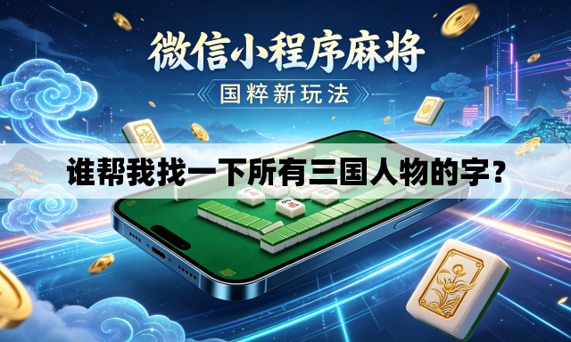 谁帮我找一下所有三国人物的字? 谁帮我找一下所有三国人物的字?