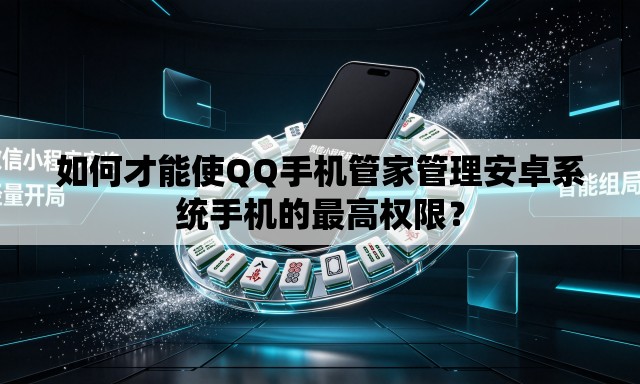 如何才能使QQ手机管家管理安卓系统手机的最高权限？