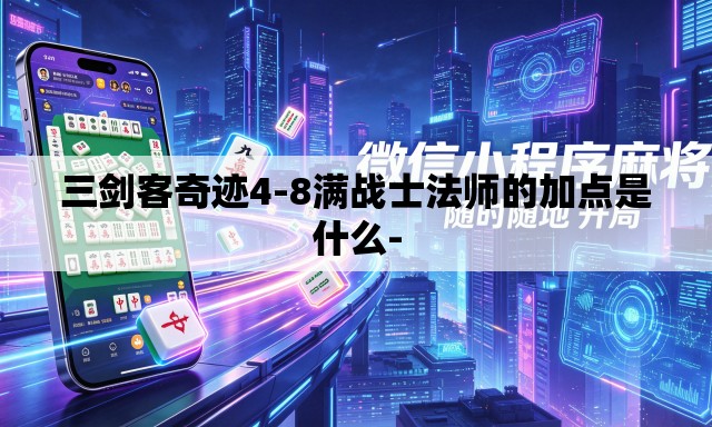 三剑客奇迹4-8满战士法师的加点是什么- 三剑客奇迹4-8满战士法师的加点是什么-