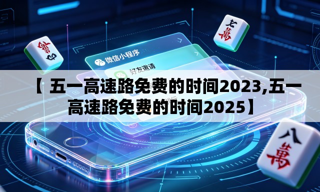 【 五一高速路免费的时间2023,五一高速路免费的时间2025】