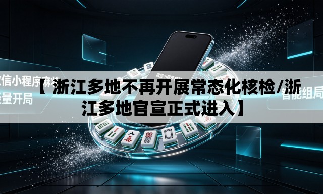 【 浙江多地不再开展常态化核检/浙江多地官宣正式进入】 【 浙江多地不再开展常态化核检/浙江多地官宣正式进入】