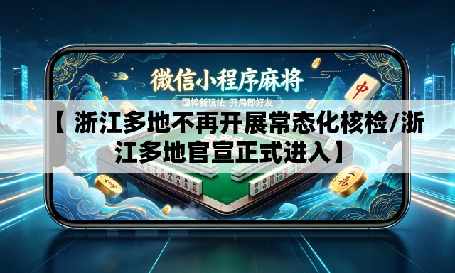 【 浙江多地不再开展常态化核检/浙江多地官宣正式进入】 【 浙江多地不再开展常态化核检/浙江多地官宣正式进入】