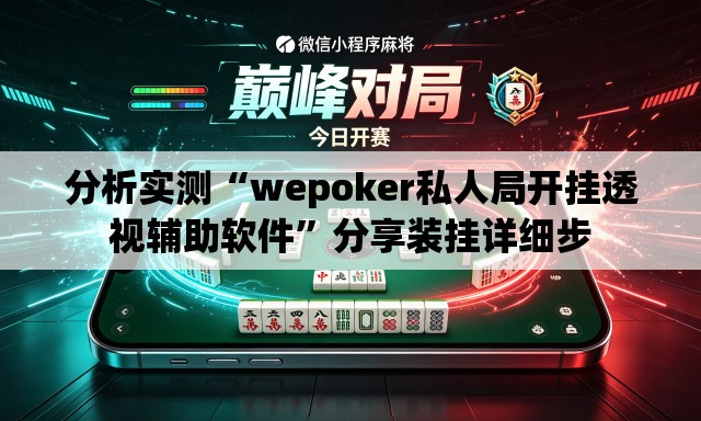 分析实测“wepoker私人局开挂透视辅助软件”分享装挂详细步
