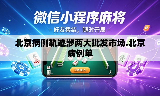 北京病例轨迹涉两大批发市场.北京病例单 北京病例轨迹涉两大批发市场.北京病例单