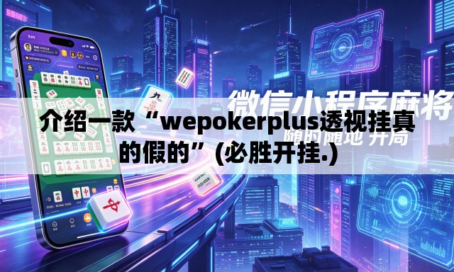 介绍一款“wepokerplus透视挂真的假的”(必胜开挂.)