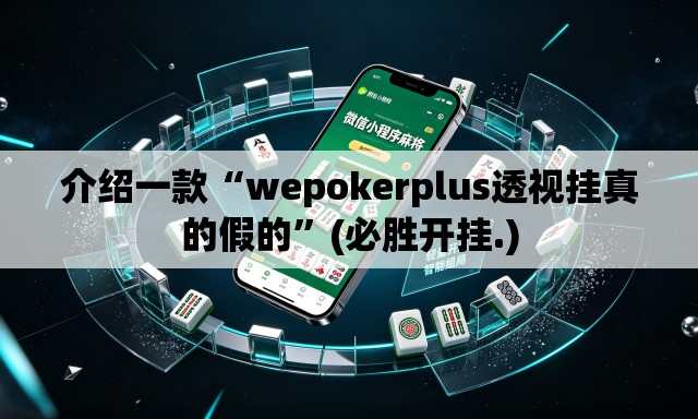 介绍一款“wepokerplus透视挂真的假的	”(必胜开挂.)