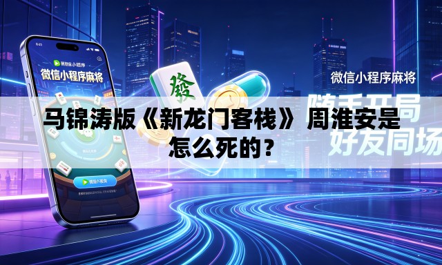 马锦涛版《新龙门客栈》 周淮安是怎么死的？