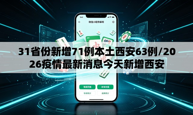 31省份新增71例本土西安63例/2026疫情最新消息今天新增西安 31省份新增71例本土西安63例/2026疫情最新消息今天新增西安