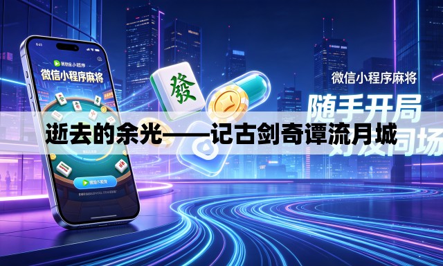 逝去的余光——记古剑奇谭流月城 逝去的余光——记古剑奇谭流月城