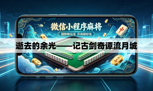 逝去的余光——记古剑奇谭流月城 逝去的余光——记古剑奇谭流月城