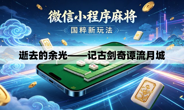 逝去的余光——记古剑奇谭流月城 逝去的余光——记古剑奇谭流月城