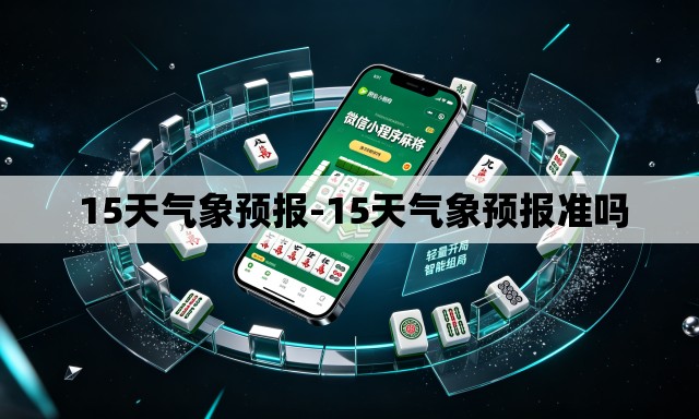15天气象预报-15天气象预报准吗 15天气象预报-15天气象预报准吗