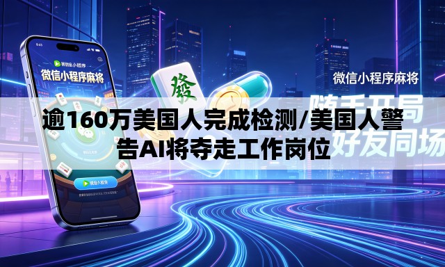 逾160万美国人完成检测/美国人警告AI将夺走工作岗位 逾160万美国人完成检测/美国人警告AI将夺走工作岗位