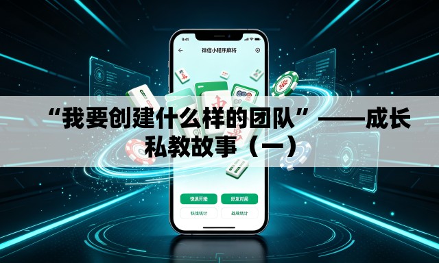 “我要创建什么样的团队”——成长私教故事（一）