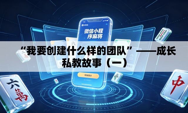 “我要创建什么样的团队”——成长私教故事（一）