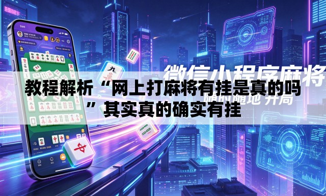 教程解析“网上打麻将有挂是真的吗”其实真的确实有挂