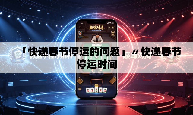 「快递春节停运的问题」〃快递春节停运时间