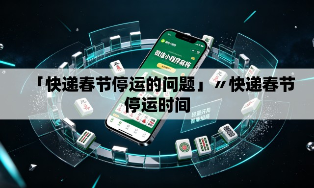 「快递春节停运的问题」〃快递春节停运时间