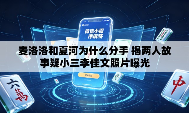 麦洛洛和夏河为什么分手 揭两人故事疑小三李佳文照片曝光