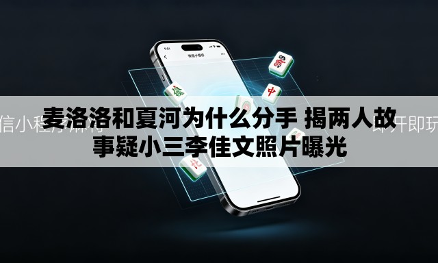 麦洛洛和夏河为什么分手 揭两人故事疑小三李佳文照片曝光