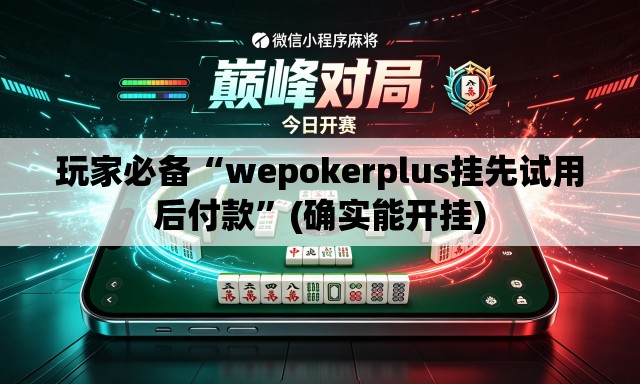 玩家必备“wepokerplus挂先试用后付款	”(确实能开挂)