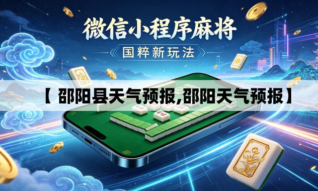 【 邵阳县天气预报,邵阳天气预报】 【 邵阳县天气预报,邵阳天气预报】