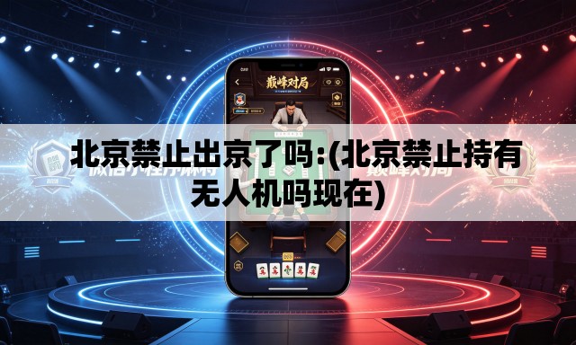 北京禁止出京了吗:(北京禁止持有无人机吗现在) 北京禁止出京了吗:(北京禁止持有无人机吗现在)