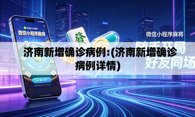 济南新增确诊病例:(济南新增确诊病例详情) 济南新增确诊病例:(济南新增确诊病例详情)