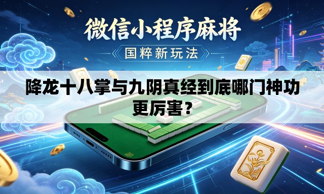 降龙十八掌与九阴真经到底哪门神功更厉害? 降龙十八掌与九阴真经到底哪门神功更厉害?
