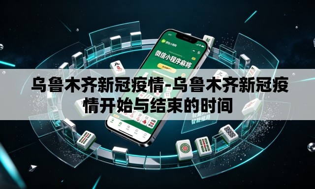 乌鲁木齐新冠疫情-乌鲁木齐新冠疫情开始与结束的时间 乌鲁木齐新冠疫情-乌鲁木齐新冠疫情开始与结束的时间