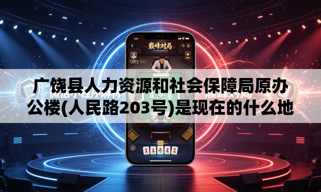 广饶县人力资源和社会保障局原办公楼(人民路203号)是现在的什么地方 广饶县人力资源和社会保障局原办公楼(人民路203号)是现在的什么地方