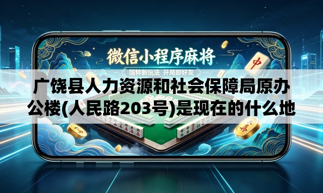 广饶县人力资源和社会保障局原办公楼(人民路203号)是现在的什么地方 广饶县人力资源和社会保障局原办公楼(人民路203号)是现在的什么地方