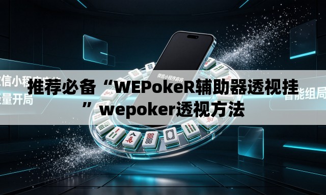 推荐必备“WEPokeR辅助器透视挂”wepoker透视方法