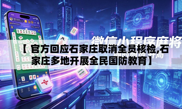 【 官方回应石家庄取消全员核检,石家庄多地开展全民国防教育】 【 官方回应石家庄取消全员核检,石家庄多地开展全民国防教育】