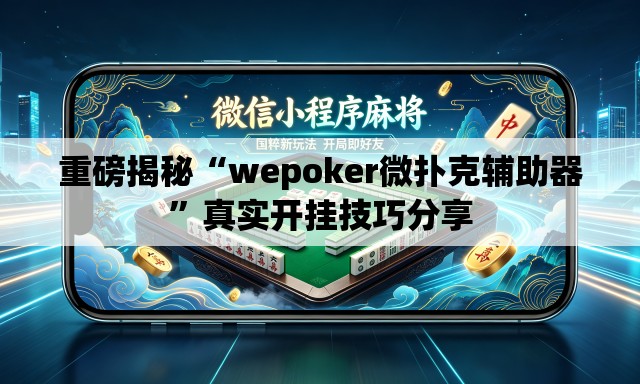 重磅揭秘“wepoker微扑克辅助器”真实开挂技巧分享