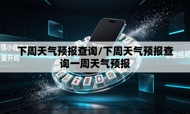下周天气预报查询/下周天气预报查询一周天气预报