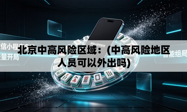 北京中高风险区域：(中高风险地区人员可以外出吗)