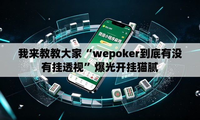 我来教教大家“wepoker到底有没有挂透视”爆光开挂猫腻
