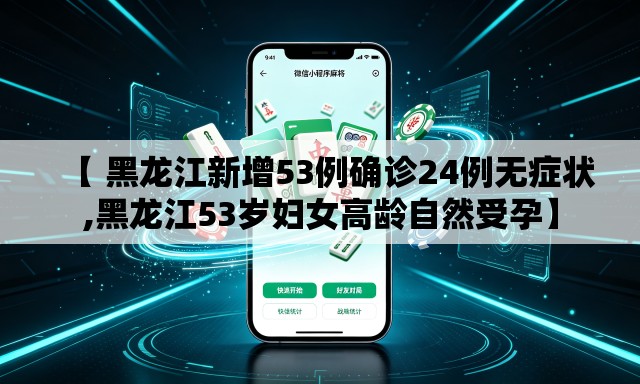 【 黑龙江新增53例确诊24例无症状,黑龙江53岁妇女高龄自然受孕】 【 黑龙江新增53例确诊24例无症状,黑龙江53岁妇女高龄自然受孕】