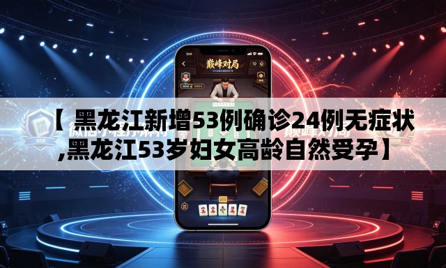 【 黑龙江新增53例确诊24例无症状,黑龙江53岁妇女高龄自然受孕】 【 黑龙江新增53例确诊24例无症状,黑龙江53岁妇女高龄自然受孕】