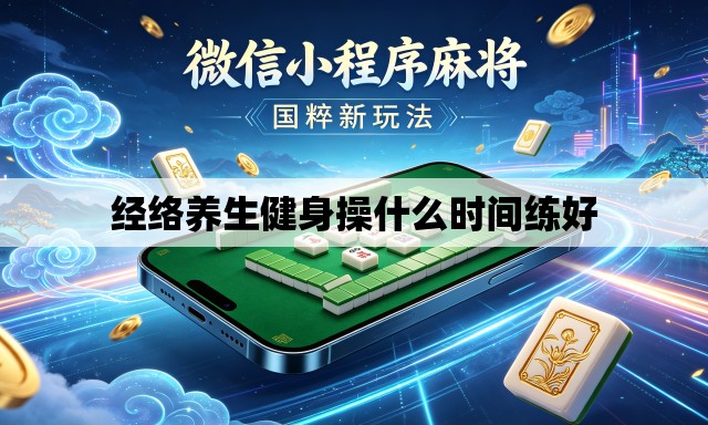 经络养生健身操什么时间练好 经络养生健身操什么时间练好