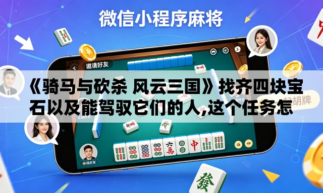 《骑马与砍杀 风云三国》找齐四块宝石以及能驾驭它们的人,这个任务怎么做的? 《骑马与砍杀 风云三国》找齐四块宝石以及能驾驭它们的人,这个任务怎么做的?
