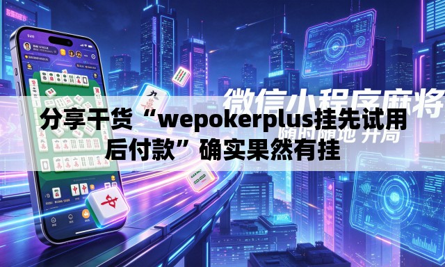 分享干货“wepokerplus挂先试用后付款”确实果然有挂