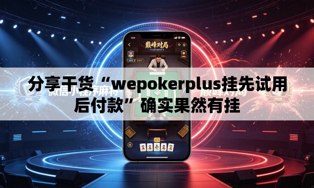 分享干货“wepokerplus挂先试用后付款”确实果然有挂