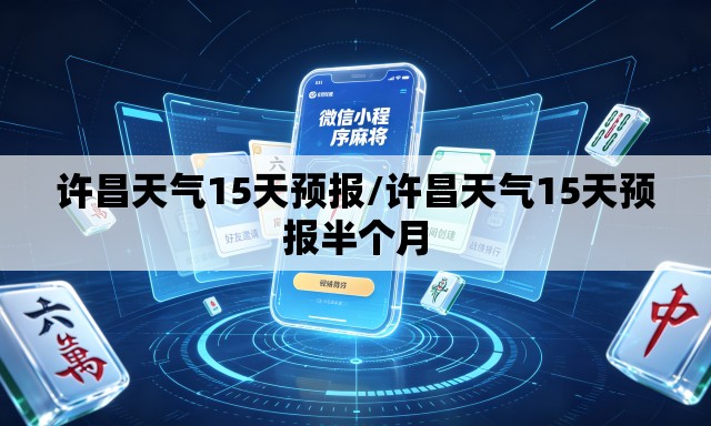 许昌天气15天预报/许昌天气15天预报半个月 许昌天气15天预报/许昌天气15天预报半个月