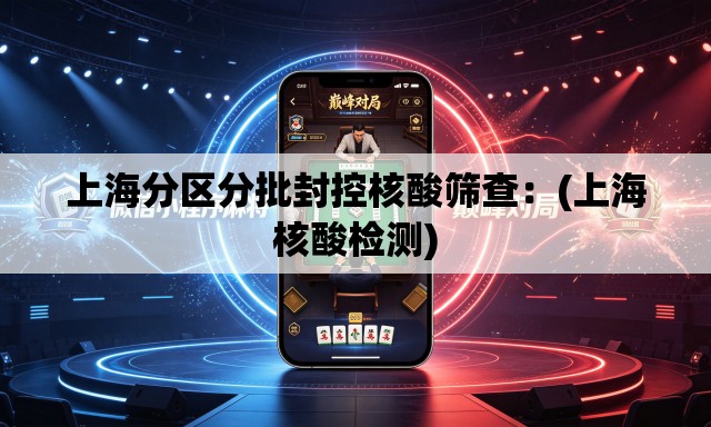 上海分区分批封控核酸筛查:(上海核酸检测) 上海分区分批封控核酸筛查:(上海核酸检测)