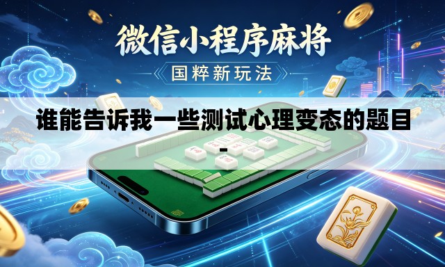 谁能告诉我一些测试心理变态的题目- 谁能告诉我一些测试心理变态的题目-